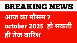आज का मौसम 7 October 2025